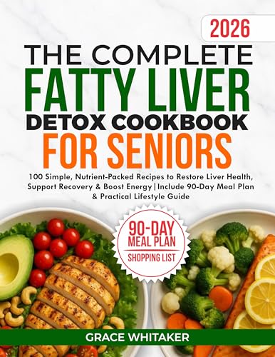 The Complete Fatty Liver Detox Cookbook for Seniors: 100 Simple Recipes to Restore Liver Health, Support Recovery & Boost Energy | Includes 90- Day Meal Plan & Practical Lifestyle Guide