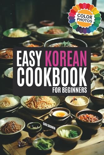 The Easy Korean Cookbook for Beginners: A Flavorful Journey with Abundant and Simple Recipes Illuminated in Vivid Color (Korean Cookbook: Cooking for Beginners)