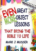 Even More Great Object Lessons That Bring the Bible to Life 1797410423 Book Cover