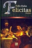 Felicitas. Roman. Historischer Roman aus der Völkerwanderungszeit. - Felix Dahn 