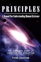 Principles: A Manual For Understanding Human Existence, The Complete Story Of Creation And Evolution 1614683492 Book Cover