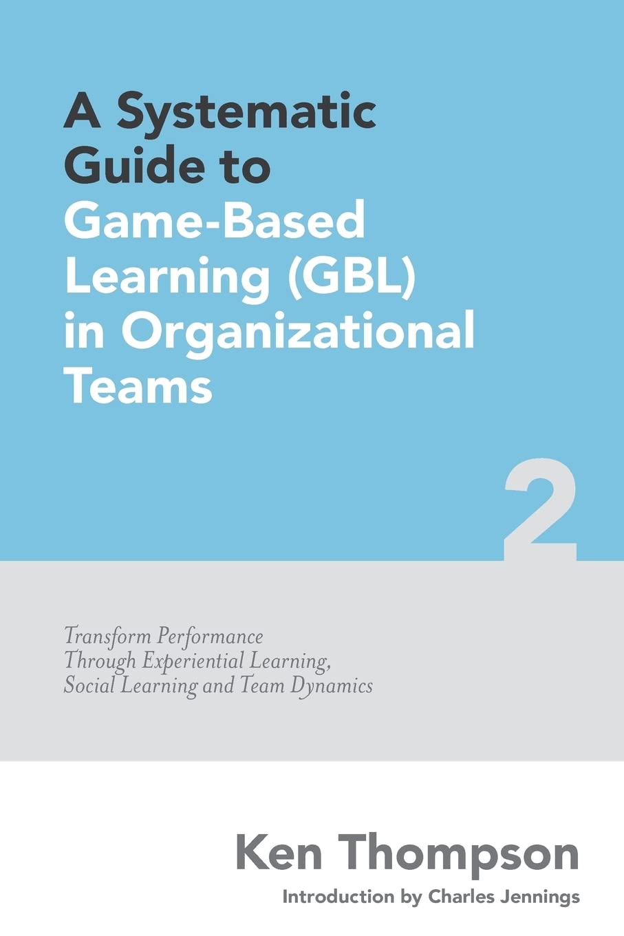 A Systematic Guide To Game-based Learning (GBL) In Organizational Teams: Transform Performance Through Experiential Learning, Social Learning and Team Dynamics (The Systematic Guide Series)