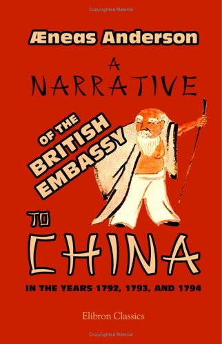 A Narrative of the British Embassy to China, in the Years 1792, 1793, and 1794; Containing the Various Circumstances of the Embassy