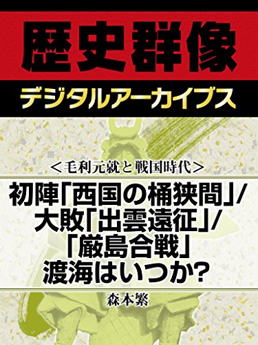 <毛利元就と戦国時代>初陣「西国の桶狭間」/大敗「出雲遠征」/「厳島合戦」渡海はいつか? (歴史群像デジタルアーカイブス)