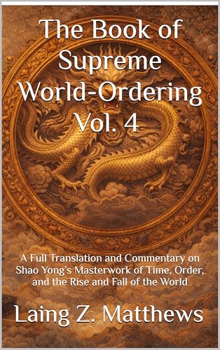 The Book of Supreme World-Ordering Vol. 4 邵雍《皇極經世書》: A Full Translation and Commentary on Shao Yong’s Masterwork of Time, Order, and the Rise and Fall of the World