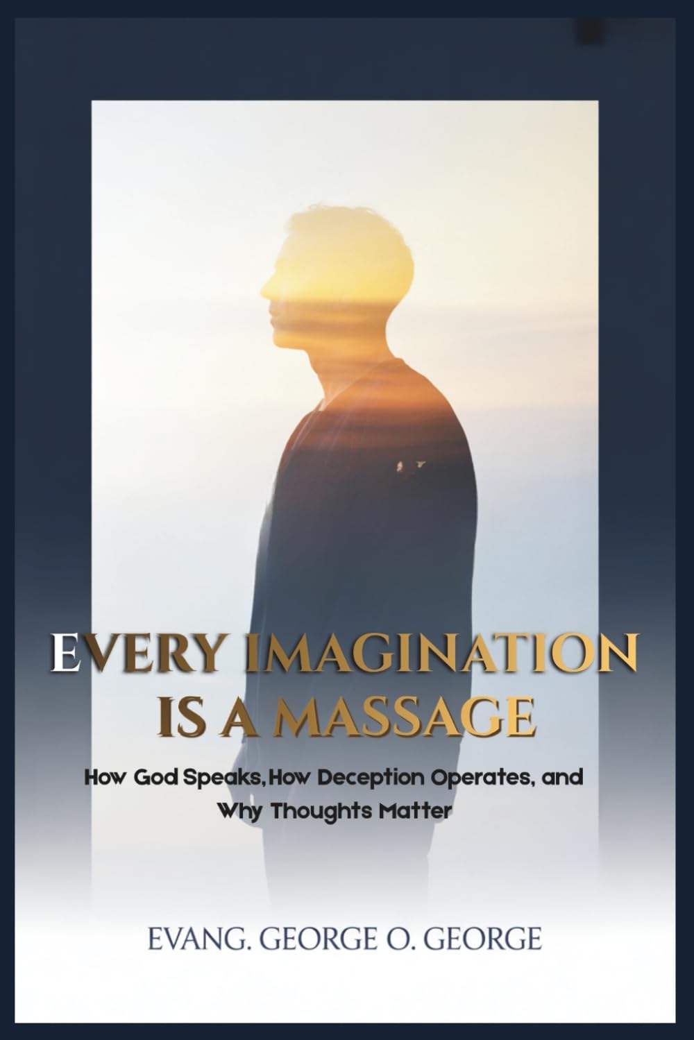 EVERY IMAGINATION IS A MASSAGE: How God Speaks, How Deception Operates, and Why Thoughts Matter