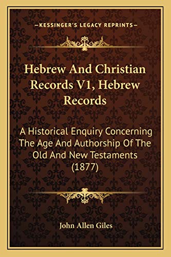 Hebrew And Christian Records V1, Hebrew Records: A Historical Enquiry Concerning The Age And Authorship Of The Old And New Testaments (1877)
