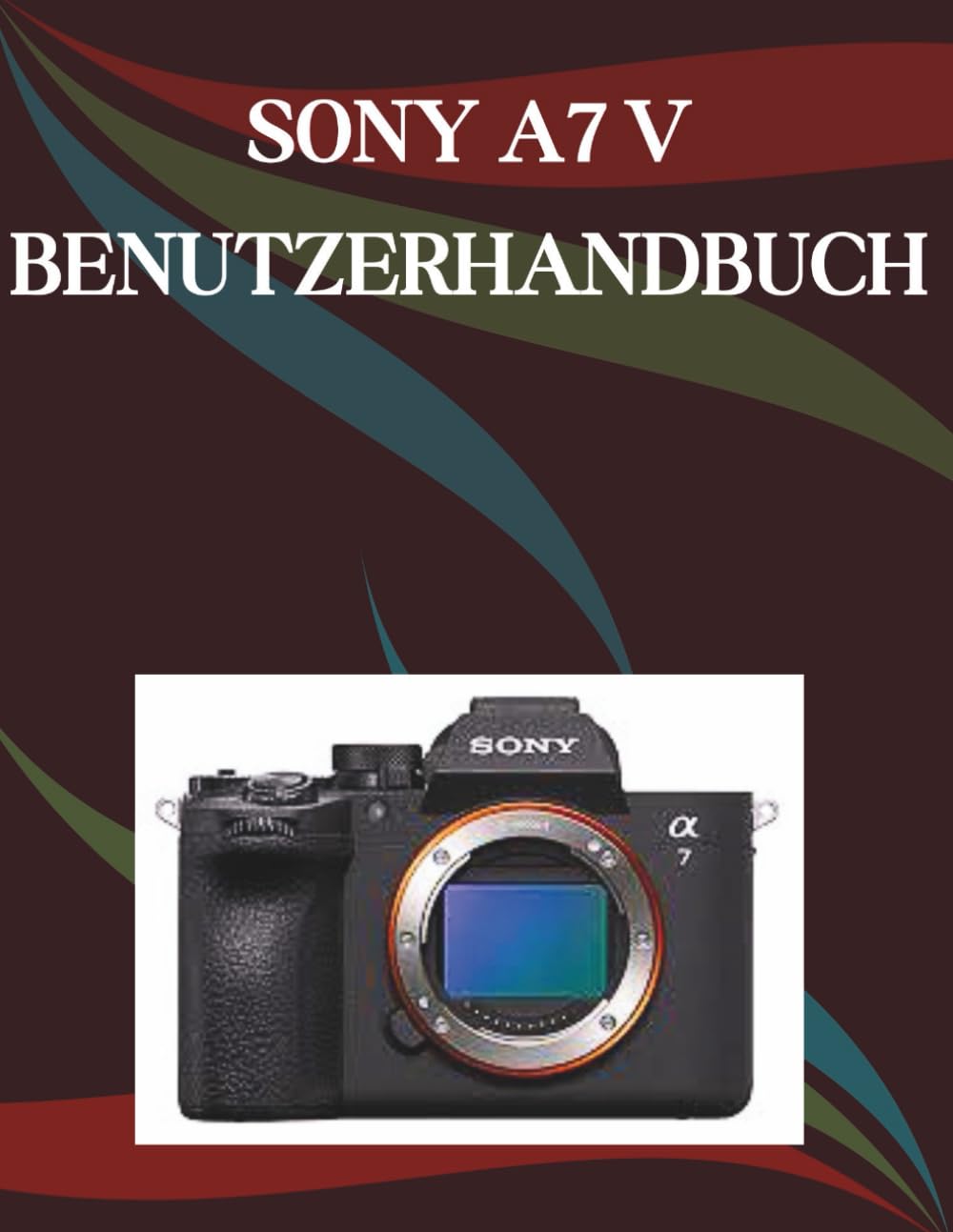 Sony A7 V Benutzerhandbuch: Eine Schritt-für-Schritt-Anleitung für Anfänger und Senioren mit wichtigen Kamerafunktionen, kreativen Techniken, Tipps, Tricks und mühelosen Videografie-Fähigkeiten