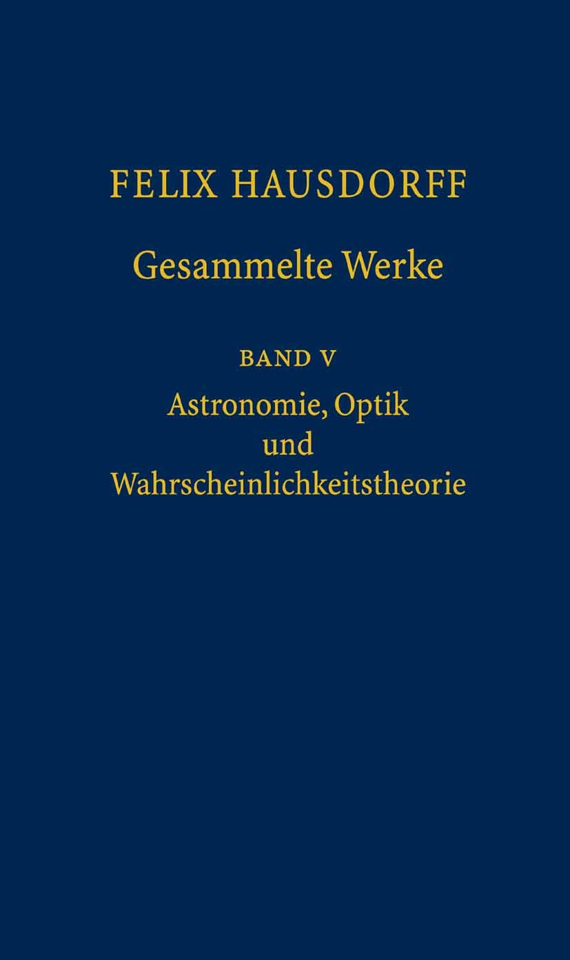 Felix Hausdorff - Gesammelte Werke Band 5: Astronomie, Optik und Wahrscheinlichkeitstheorie (Gesammelte Werke: Astronomie, Optik und Wahrscheinlichkeitstheorie)