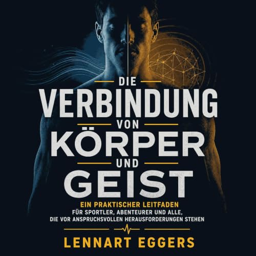 『Die Verbindung von K&ouml;rper und Geist: Ein praktischer Leitfaden f&uuml;r Sportler, Abenteurer und alle, die vor anspruch