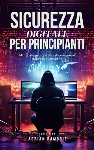 Sicurezza digitale per principianti: Mini guida per imparare a riconoscere ed evitare le truffe online