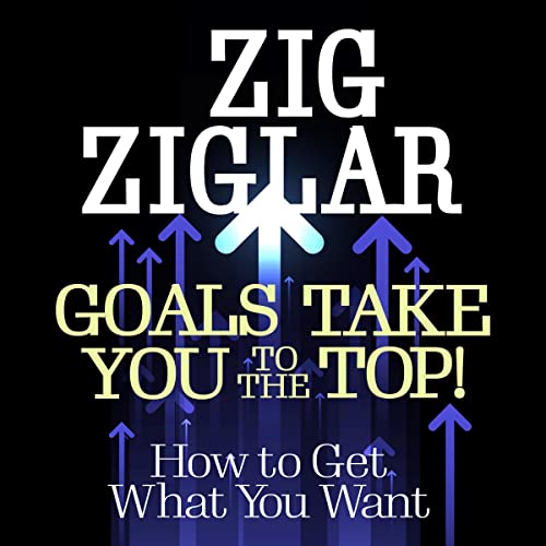 Goals Take You to the Top!: How to Get What You Want