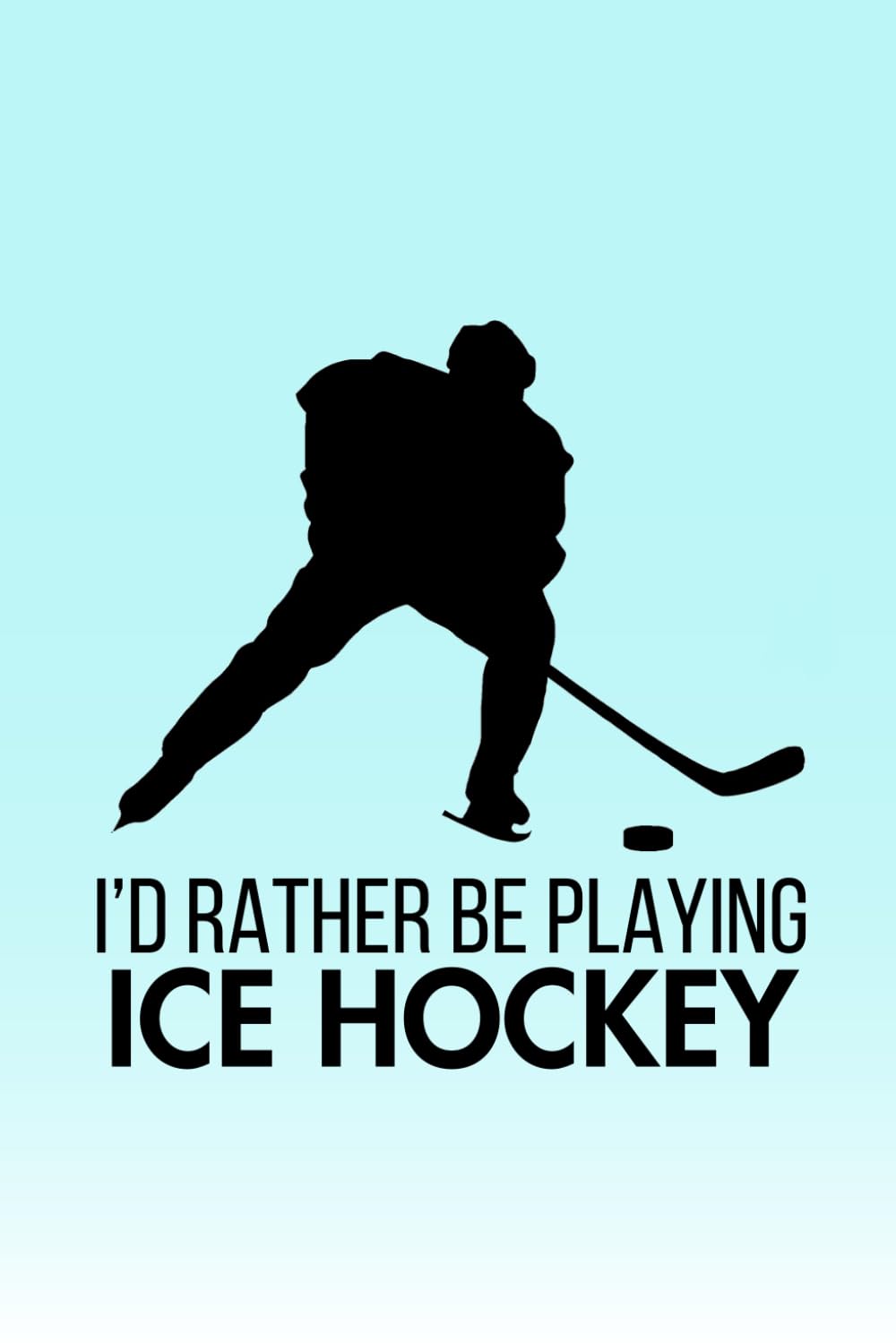 I'd Rather Be Playing Ice Hockey: Cute Notebook Gift For Ice Hockey Players, Coaches and Anyone Who Loves The Sport