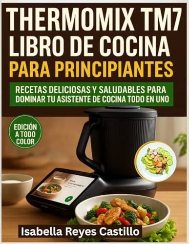 Thermomix TM7 Libro de Cocina Para Principiantes: Recetas deliciosas y saludables para dominar tu...