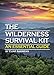 The Wilderness Survival Kit: Learn How to Survive Alone in the Wilderness - An Essential Guide to Surviving in the Wild