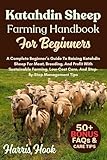Katahdin Sheep Farming Handbook For Beginners: A Complete Beginner’s Guide To Raising Katahdin Sheep For Meat, Breeding, And Profit With Sustainable ... Care, And Step-By-Step Management Tips