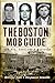 Boston Mob Guide, The:: Hit Men, Hoodlums & Hideouts