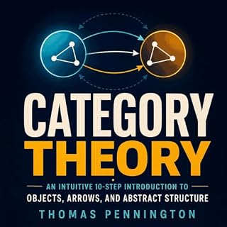 Category Theory: An Intuitive 10-Step Introduction to Objects, Arrows, and Abstract Structure Audiobook By Thomas Pennington 