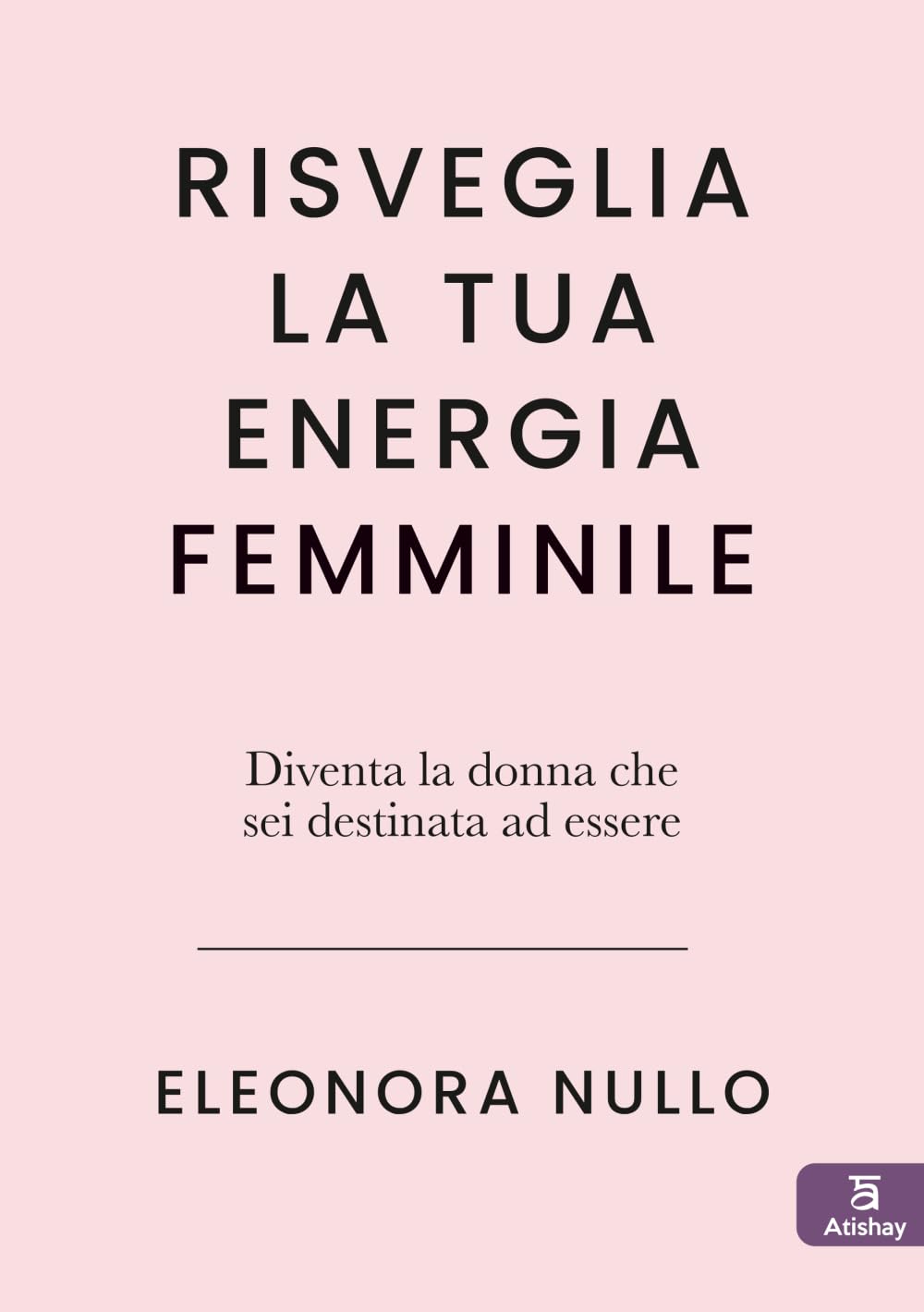 Risveglia la tua energia femminile: Diventa la donna che sei destinata ad essere