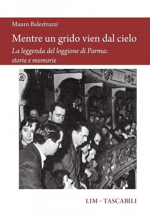 Mentre un grido vien dal cielo. La leggenda del loggione di Parma: storie e memorie