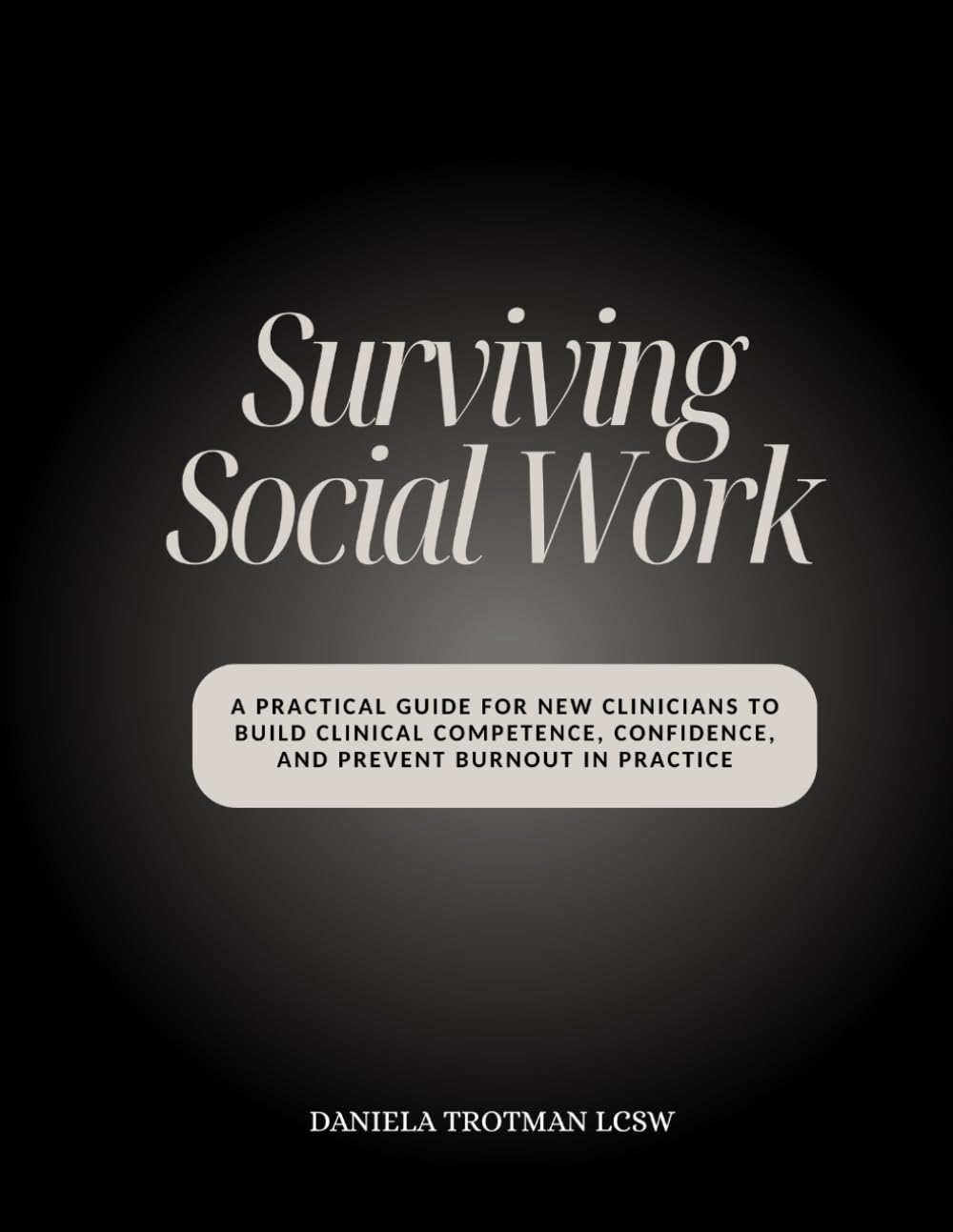 Surviving Social Work: A Practical Guide for New Clinicians to Build Clinical Competence, Confidence, and Prevent Burnout in Practice