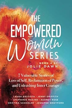 The Empowered Women Series: Book 4: 7 Vulnerable Stories of Loss of Self, Reclamation of Power, and Unleashing Inner Courage (The Empowered Woman Series)