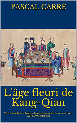 Télécharger L'âge fleuri de Kang-Qian: Vie et société en Chine au temps des empereurs mandchous, XVIIe-XVIIIe Livre eBook France