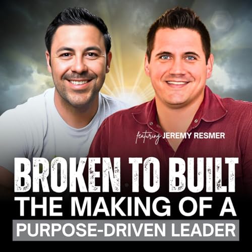 Broken to Built: The Making of a Purpose Driven Leader with Jeremy Resmer | EP47 copertina