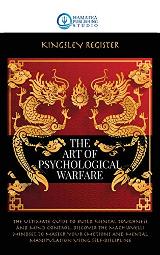 The Art of Psychological Warfare: The Ultimate Guide to Build Mental Toughness and Mind Control. Dis-cover the Machiavelli Mindset to Master your Emotions and Mental Manipulation Using Self-Discipline