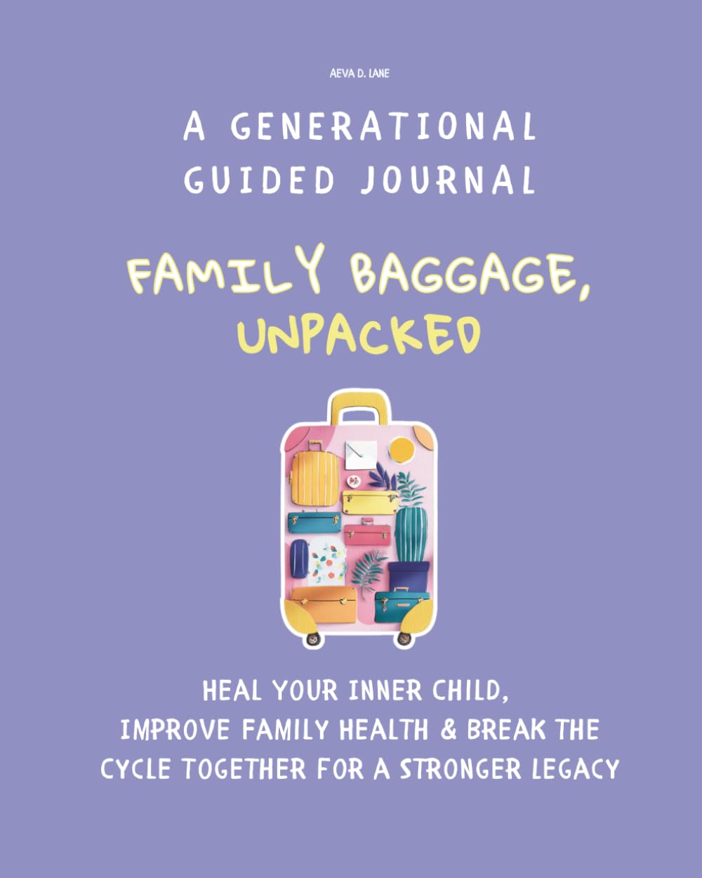Family Baggage, UNPACKED A Generational Guided Journal: Heal Your Inner Child, Improve Family Health & Break the Cycle Together for a Stronger Legacy