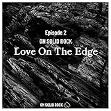  Episode 2 ON SOLID ROCK - Love On The Edge