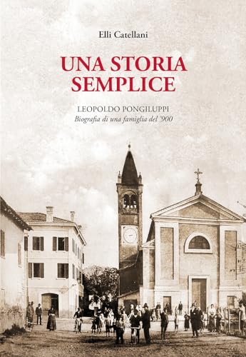 Una Storia Semplice. Leopoldo Pongiluppi, Biografia Di Una Famiglia Del ‘900