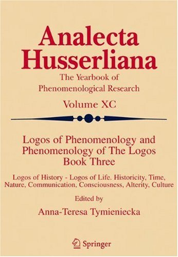 Logos of Phenomenology and Phenomenology of The Logos. Book Three: Logos of History - Logos of Life, Historicity, Time, Nature, Communication, Consciousness, ... Alterity, Culture (Analecta Husserliana 90)