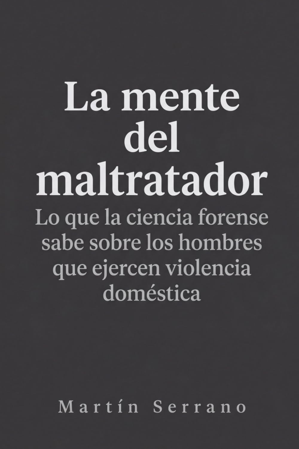 La Mente del Maltratador: Lo que la ciencia forense sabe sobre los hombres que ejercen violencia doméstica
