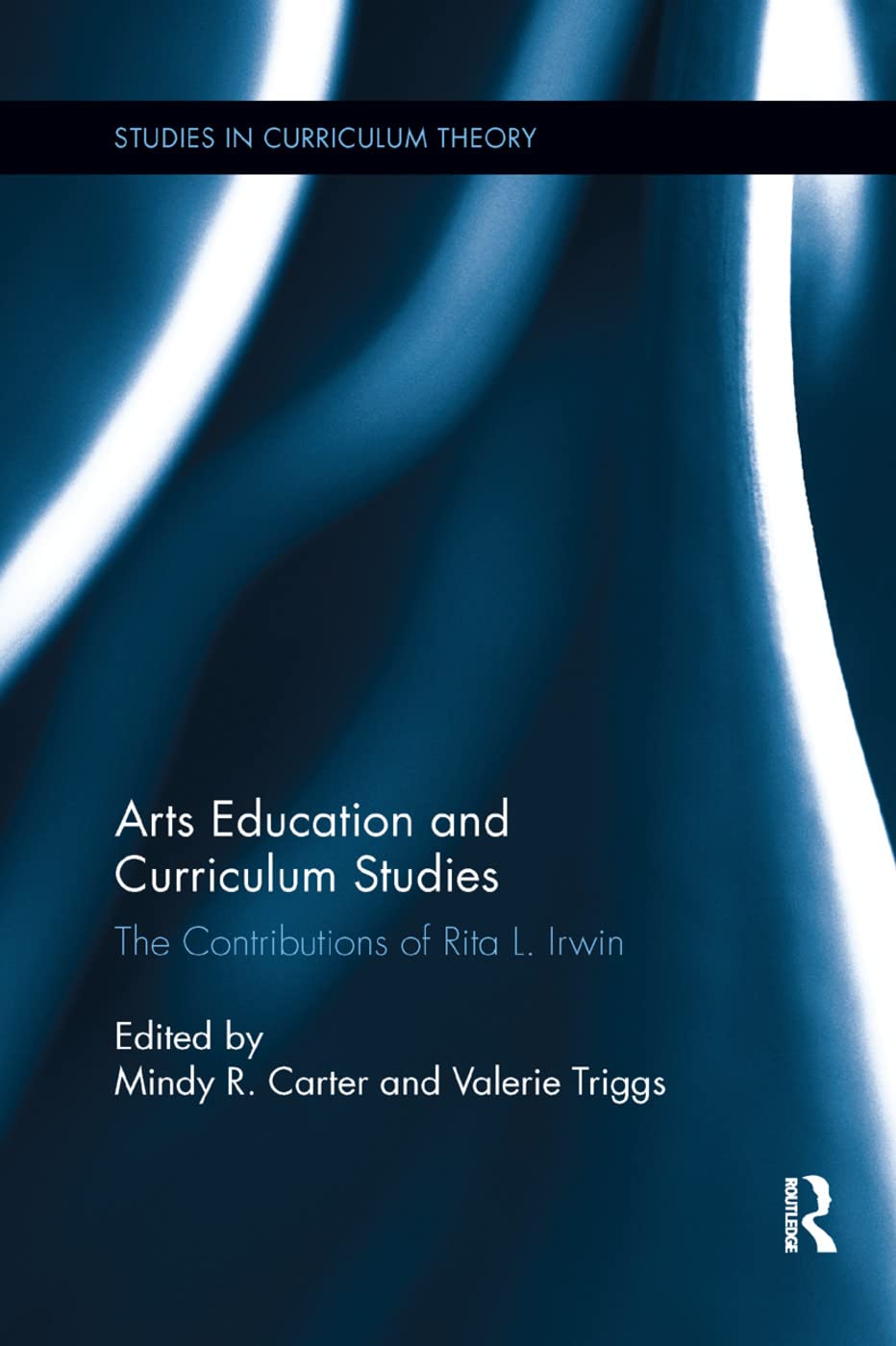 Arts Education and Curriculum Studies: The Contributions of Rita L. Irwin (Studies in Curriculum Theory Series)