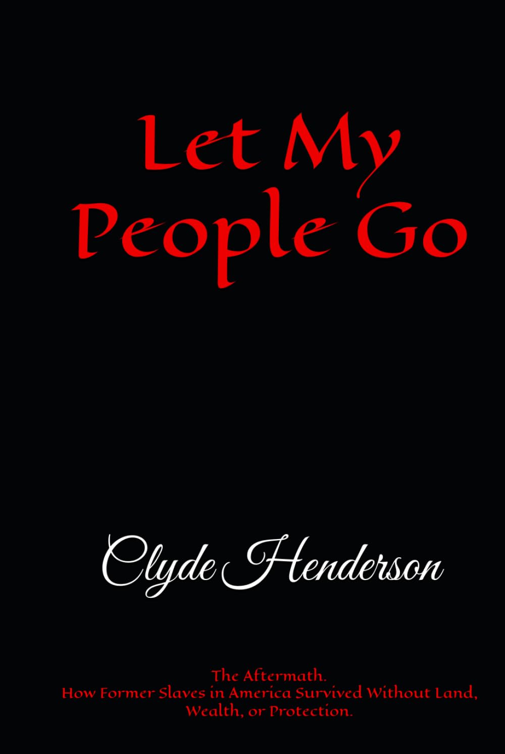 Let My People Go: The Aftermath. How Former Slaves in America Survived Without Land, Wealth, or Protection.