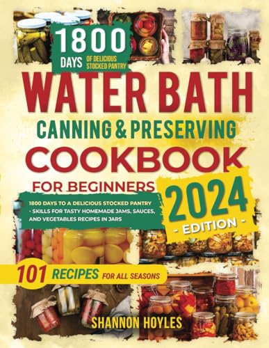 Water Bath Canning & Preserving Cookbook for Beginners: 1800 Days to a Delicious Stocked Pantry – Skills for Tasty Homemade Jams, Sauces, and Vegetables Recipes in Jars Water Bath Canning & Preserving Cookbook for Beginners: 1800 Days to a Delicious Stocked Pantry – Skills for Tasty Homemade Jams, Sauces, and Vegetables Recipes in Jars