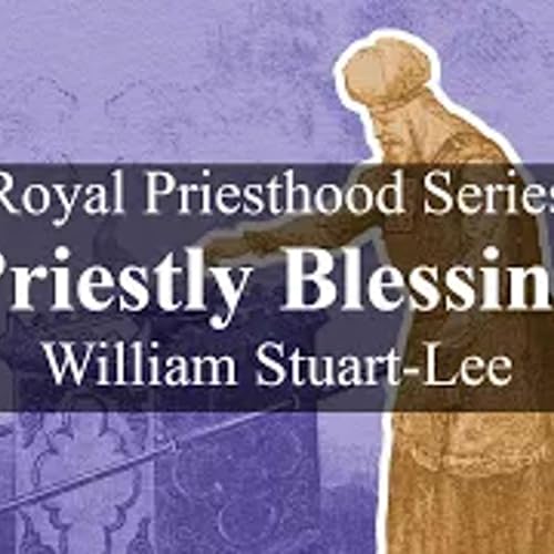 Royal Priesthood Series, Talk Three - Priestly Blessing, by William Stuart-Lee