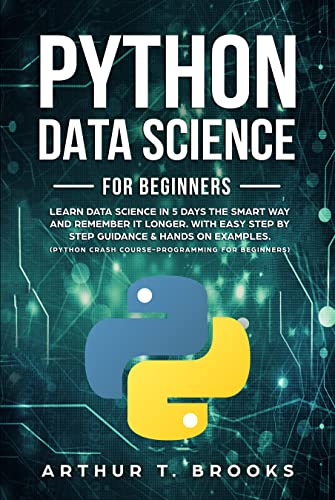 Python for Beginners: Learn Data Science in 5 Days the Smart Way and Remember it Longer. With Easy Step by Step Guidance & Hands on Examples. Python Crash ... for Beginners (Easy Python Book 2)