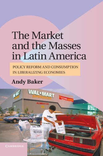 The Market and the Masses in Latin America: Policy Reform and Consumption in Liberalizing Economies...