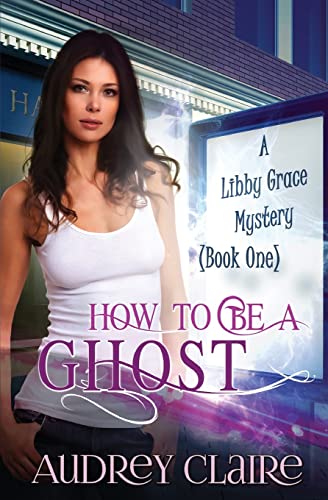 How to be a Ghost: A Libby Grace Mystery - Book 1 Paperback – April 10, 2014