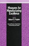 Measures for Manufacturing Excellence (Harvard Business School Series on Accounting and Control)