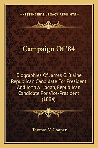 Campaign Of '84: Biographies Of James G. Blaine, Republican Candidate For President And John A. Logan, Republican Candidate For Vice-President (1884)