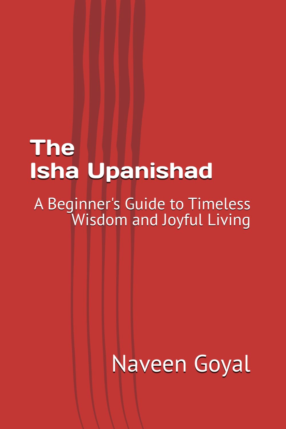 The Isha Upanishad: A Beginner's Guide to Timeless Wisdom and Joyful Living (Ten Principal Upanishads)