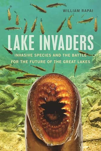 Lake Invaders: Invasive Species and the Battle for the Future of the Great Lakes (By: William Rapai)