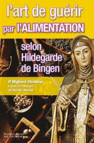 L'art de guérir par l'alimentation selon Hildegarde de Bingen: Recettes, traitements et régimes L'art de guérir par l'alimentation selon Hildegarde de Bingen: Recettes, traitements et régimes