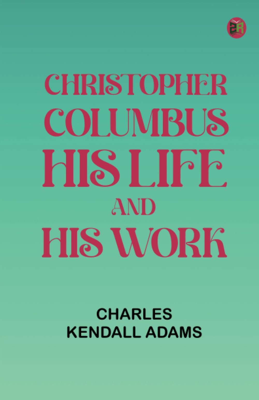 Christopher Columbus: His Life and His Work