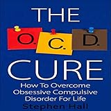 OCD Cure: How to Overcome Obsessive Compulsive Disorder for Life