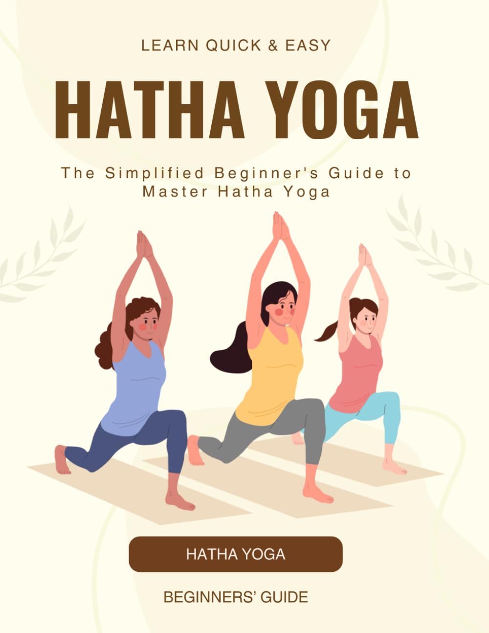 Hatha Yoga Quick & Easy : The Simplified Beginner's Guide To Master Hatha Yoga