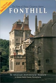 Fonthill : The Home of Henry Chapman Mercer--An American Architectural Treasure in Historic Bucks County, Pennsylvania